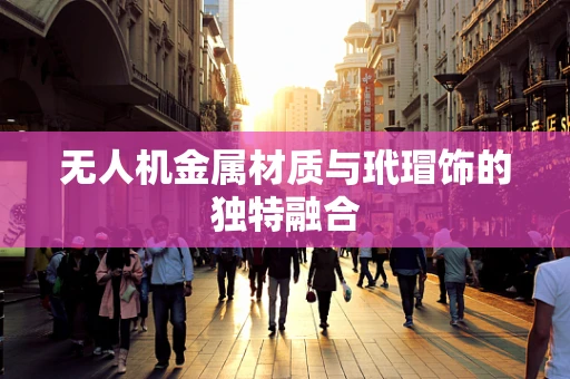 无人机金属材质与玳瑁饰的独特融合