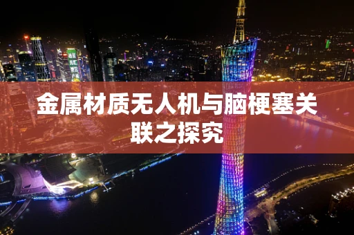 金属材质无人机与脑梗塞关联之探究