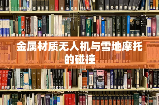 金属材质无人机与雪地摩托的碰撞
