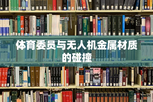 体育委员与无人机金属材质的碰撞