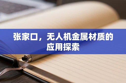 张家口，无人机金属材质的应用探索