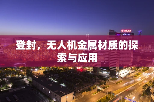 登封，无人机金属材质的探索与应用