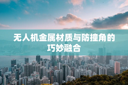 无人机金属材质与防撞角的巧妙融合