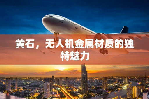 黄石，无人机金属材质的独特魅力