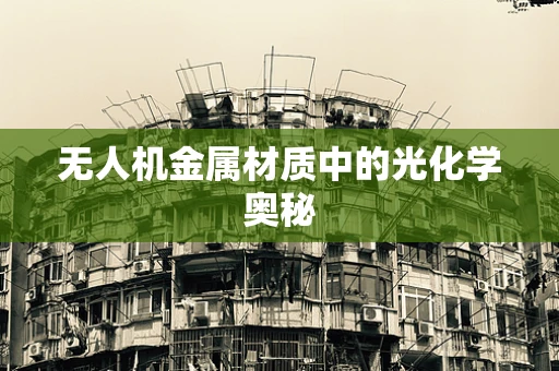 无人机金属材质中的光化学奥秘