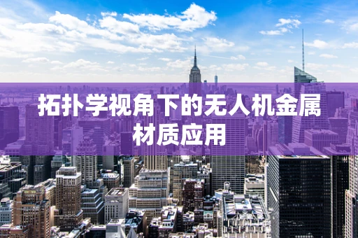 拓扑学视角下的无人机金属材质应用