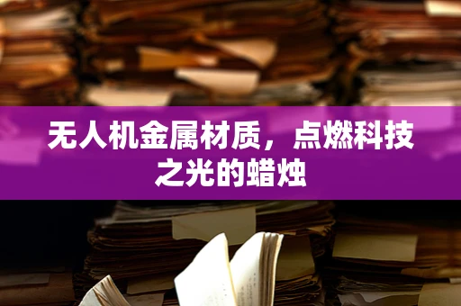 无人机金属材质，点燃科技之光的蜡烛