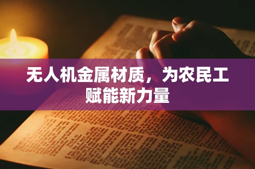无人机金属材质，为农民工赋能新力量