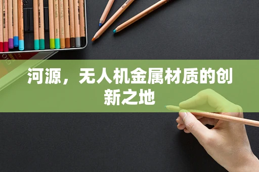 河源，无人机金属材质的创新之地
