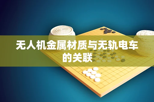 无人机金属材质与无轨电车的关联