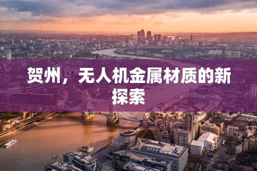 贺州，无人机金属材质的新探索