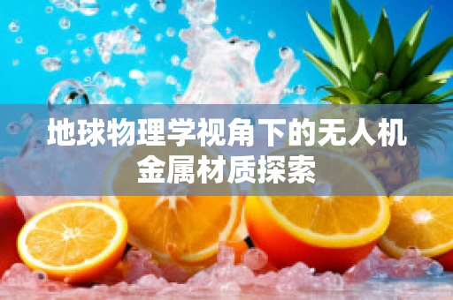 地球物理学视角下的无人机金属材质探索