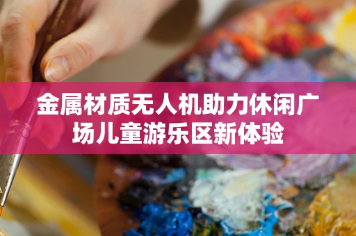 金属材质无人机助力休闲广场儿童游乐区新体验