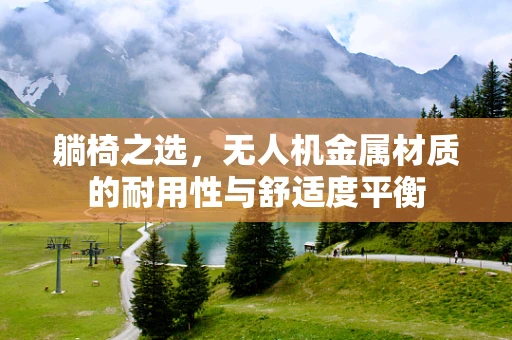 躺椅之选，无人机金属材质的耐用性与舒适度平衡