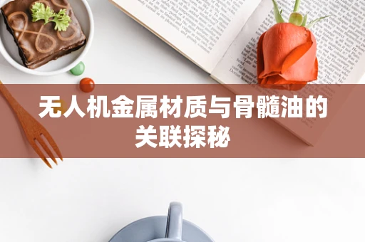 无人机金属材质与骨髓油的关联探秘
