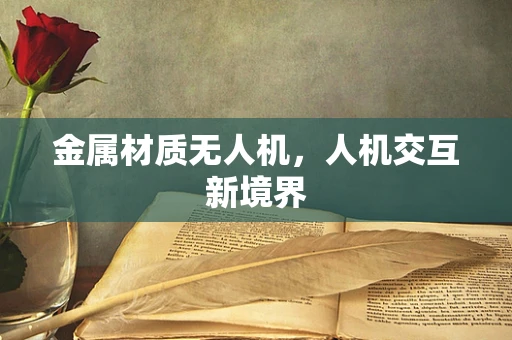 金属材质无人机，人机交互新境界
