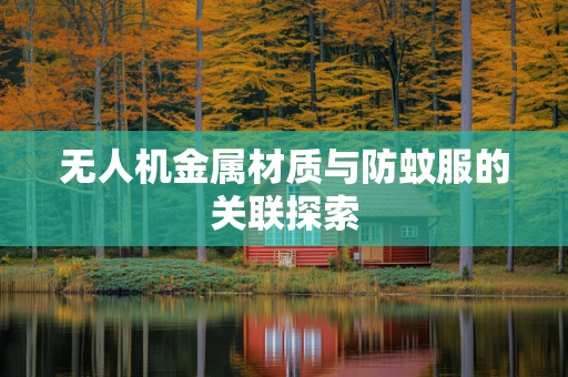 无人机金属材质与防蚊服的关联探索