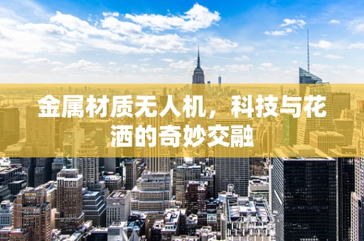 金属材质无人机，科技与花洒的奇妙交融