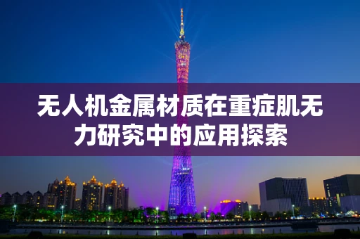 无人机金属材质在重症肌无力研究中的应用探索