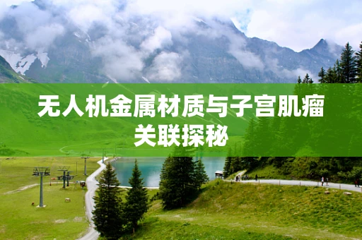 无人机金属材质与子宫肌瘤关联探秘