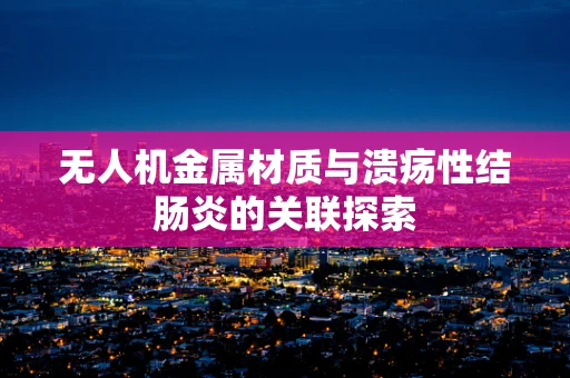 无人机金属材质与溃疡性结肠炎的关联探索