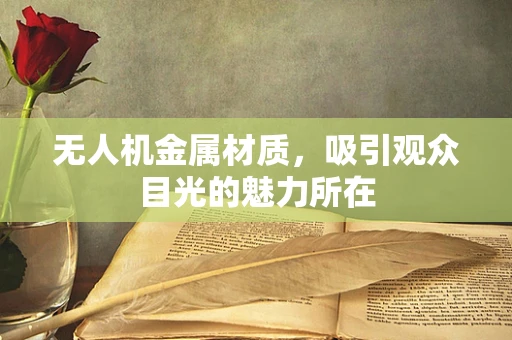 无人机金属材质，吸引观众目光的魅力所在