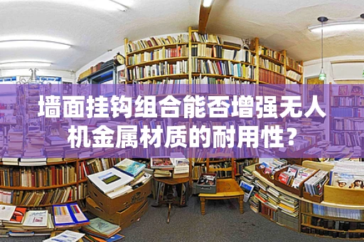 墙面挂钩组合能否增强无人机金属材质的耐用性？