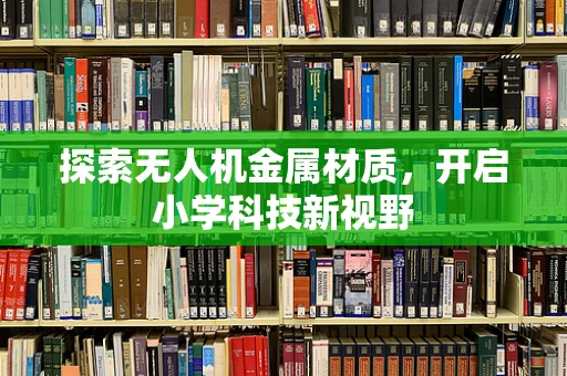 探索无人机金属材质，开启小学科技新视野