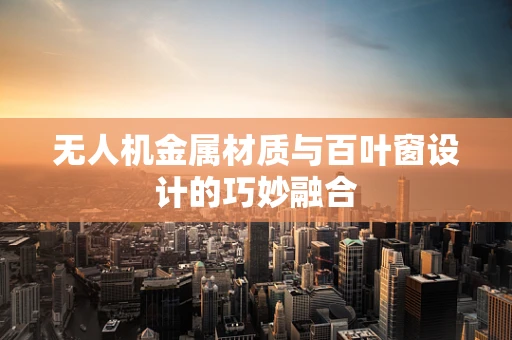 无人机金属材质与百叶窗设计的巧妙融合
