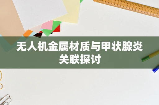无人机金属材质与甲状腺炎关联探讨