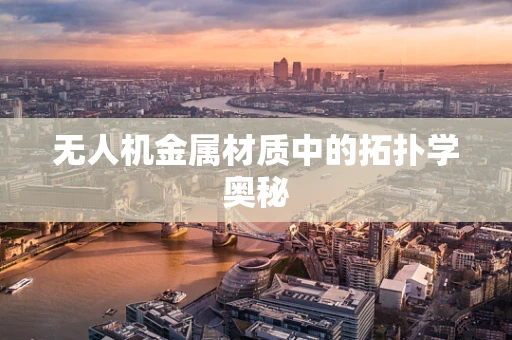 无人机金属材质中的拓扑学奥秘