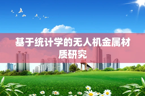 基于统计学的无人机金属材质研究