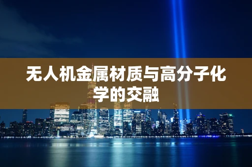 无人机金属材质与高分子化学的交融