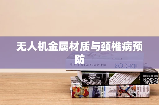 无人机金属材质与颈椎病预防