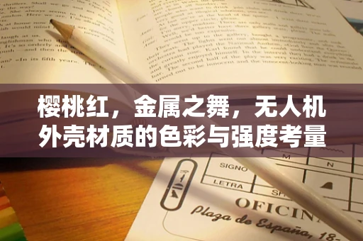 樱桃红，金属之舞，无人机外壳材质的色彩与强度考量