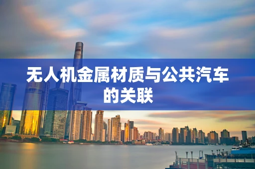 无人机金属材质与公共汽车的关联