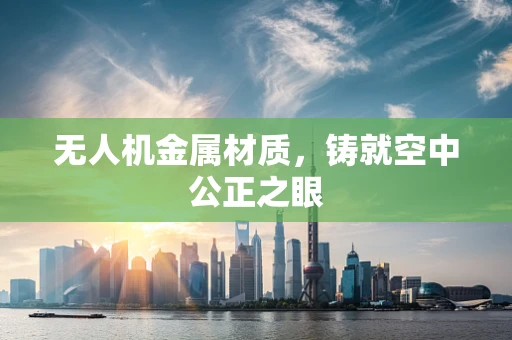 无人机金属材质，铸就空中公正之眼