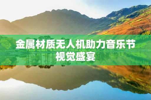 金属材质无人机助力音乐节视觉盛宴