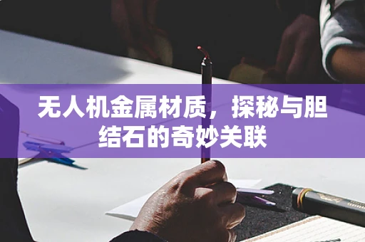 无人机金属材质，探秘与胆结石的奇妙关联
