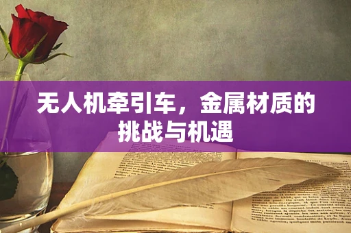 无人机牵引车，金属材质的挑战与机遇