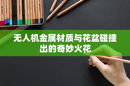 无人机金属材质与花盆碰撞出的奇妙火花