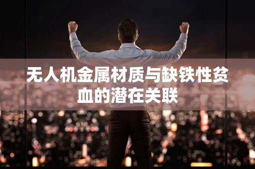 无人机金属材质与缺铁性贫血的潜在关联