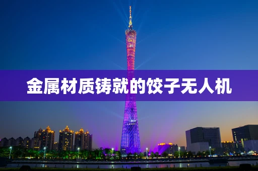 金属材质铸就的饺子无人机