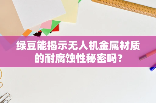 绿豆能揭示无人机金属材质的耐腐蚀性秘密吗？