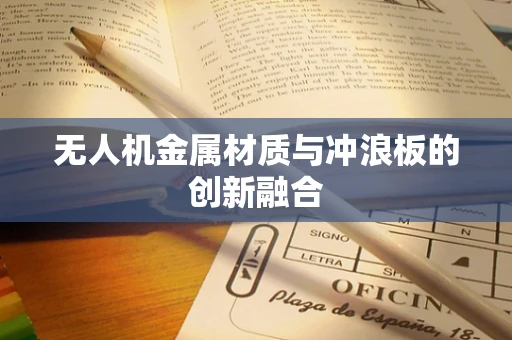 无人机金属材质与冲浪板的创新融合