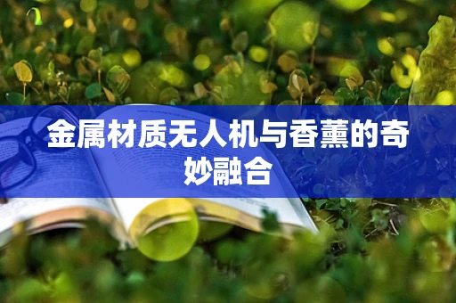 金属材质无人机与香薰的奇妙融合