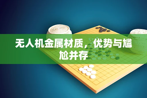 无人机金属材质，优势与尴尬并存