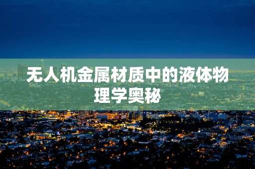 无人机金属材质中的液体物理学奥秘