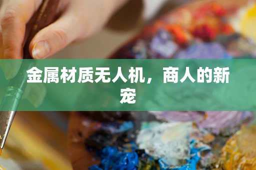 金属材质无人机，商人的新宠
