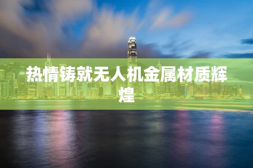 热情铸就无人机金属材质辉煌
